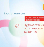 Художественно-эстетическое развитие. Блокнот педагога подготовительной группы детского сада. 