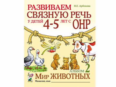 Развиваем связную речь у детей 4–5 лет с ОНР. Альбом 2. Мир животных. Арбекова Н.Е. 
