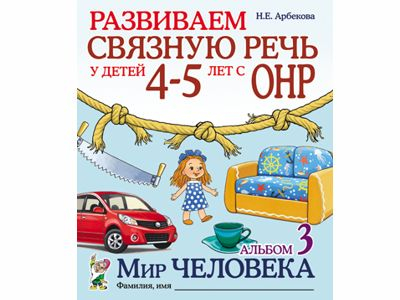 Развиваем связную речь у детей 4–5 лет с ОНР. Альбом 3. Мир человека. Арбекова Н.Е. 