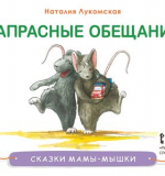 Напрасные обещания: сказка (серия «Сказки мамы-мышки»). Лукомская Наталья