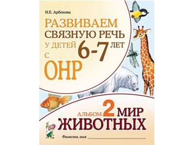 Развиваем связную речь у детей 6-7 лет с ОНР. Альбом 2. Мир животных. Арбекова Н.Е. 