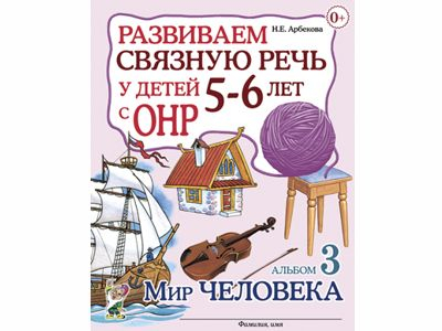 Развиваем связную речь у детей 5–6 лет с ОНР. Альбом 3. Мир человека
