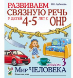 Развиваем связную речь у детей 4–5 лет с ОНР. Альбом 3. Мир человека. Арбекова Н.Е. 