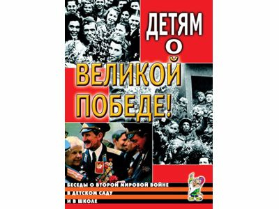 Детям о Великой Победе. Беседы о Второй мировой войне в ДОУ и в школе/Казаков А.П., Шорыгина Т.А.