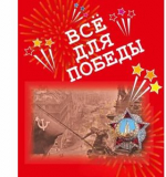 Всё для Победы: рассказы, стихи, воспоминания, письма, документы, Авт.-сост. Печерская А.Н.